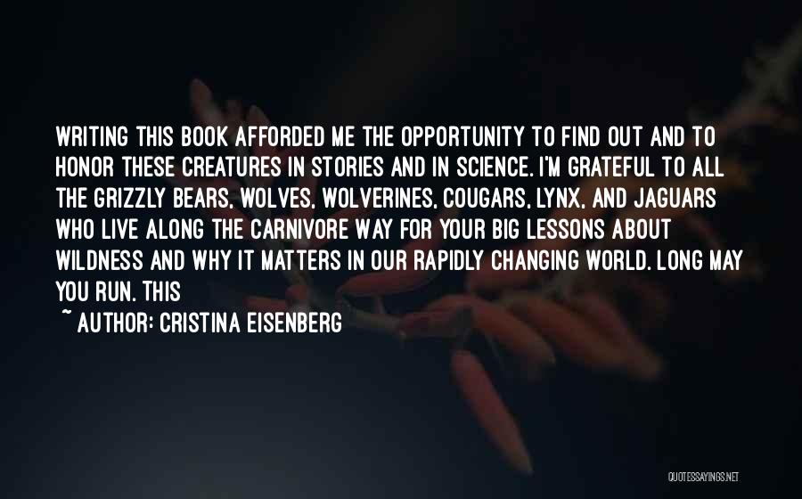 Cristina Eisenberg Quotes: Writing This Book Afforded Me The Opportunity To Find Out And To Honor These Creatures In Stories And In Science.