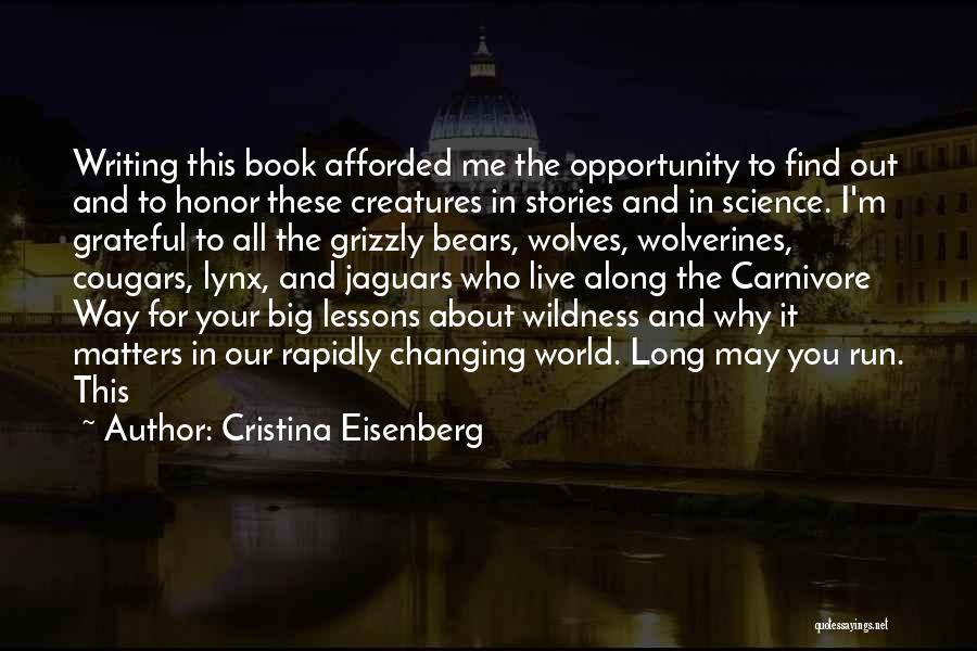 Cristina Eisenberg Quotes: Writing This Book Afforded Me The Opportunity To Find Out And To Honor These Creatures In Stories And In Science.