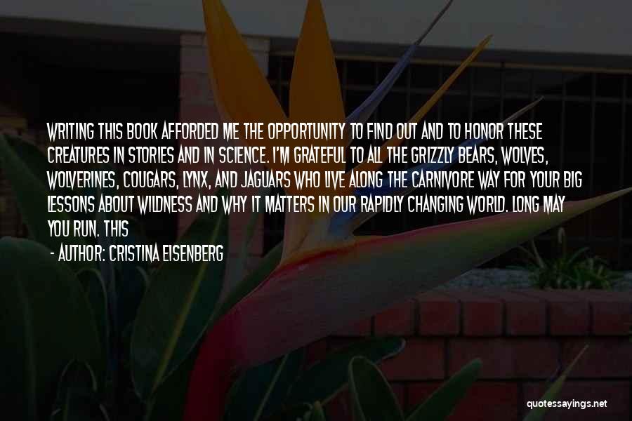 Cristina Eisenberg Quotes: Writing This Book Afforded Me The Opportunity To Find Out And To Honor These Creatures In Stories And In Science.