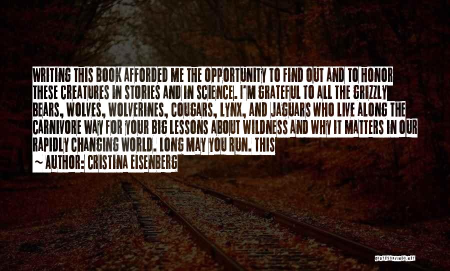 Cristina Eisenberg Quotes: Writing This Book Afforded Me The Opportunity To Find Out And To Honor These Creatures In Stories And In Science.