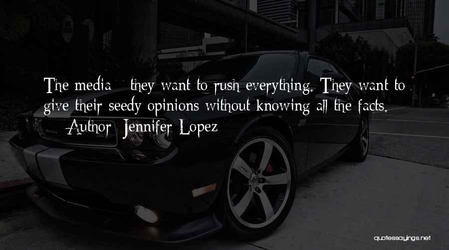Jennifer Lopez Quotes: The Media - They Want To Rush Everything. They Want To Give Their Seedy Opinions Without Knowing All The Facts.