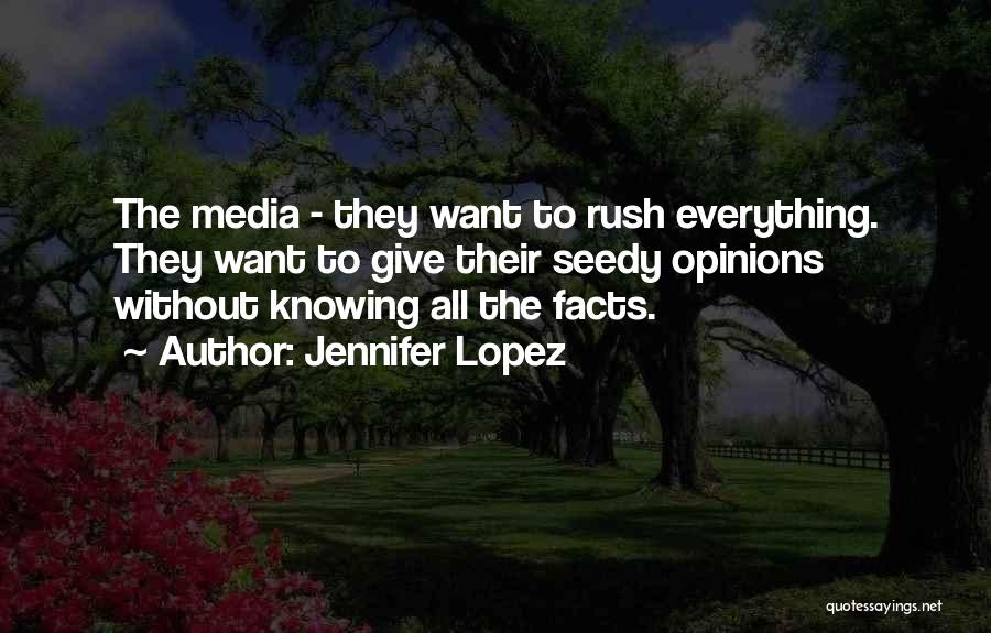 Jennifer Lopez Quotes: The Media - They Want To Rush Everything. They Want To Give Their Seedy Opinions Without Knowing All The Facts.