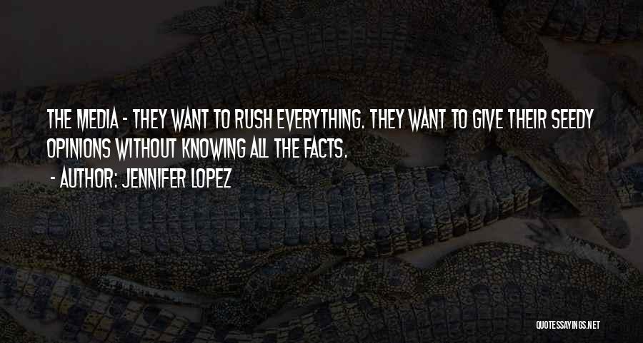 Jennifer Lopez Quotes: The Media - They Want To Rush Everything. They Want To Give Their Seedy Opinions Without Knowing All The Facts.