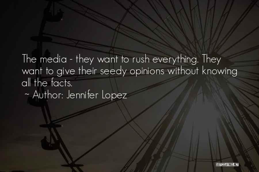 Jennifer Lopez Quotes: The Media - They Want To Rush Everything. They Want To Give Their Seedy Opinions Without Knowing All The Facts.