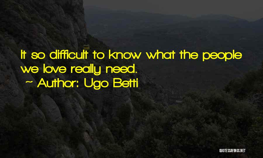 Ugo Betti Quotes: It So Difficult To Know What The People We Love Really Need.