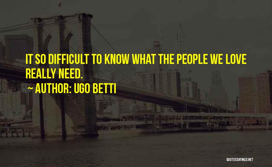 Ugo Betti Quotes: It So Difficult To Know What The People We Love Really Need.