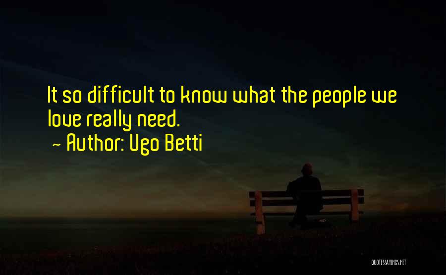 Ugo Betti Quotes: It So Difficult To Know What The People We Love Really Need.