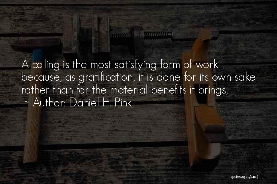Daniel H. Pink Quotes: A Calling Is The Most Satisfying Form Of Work Because, As Gratification, It Is Done For Its Own Sake Rather