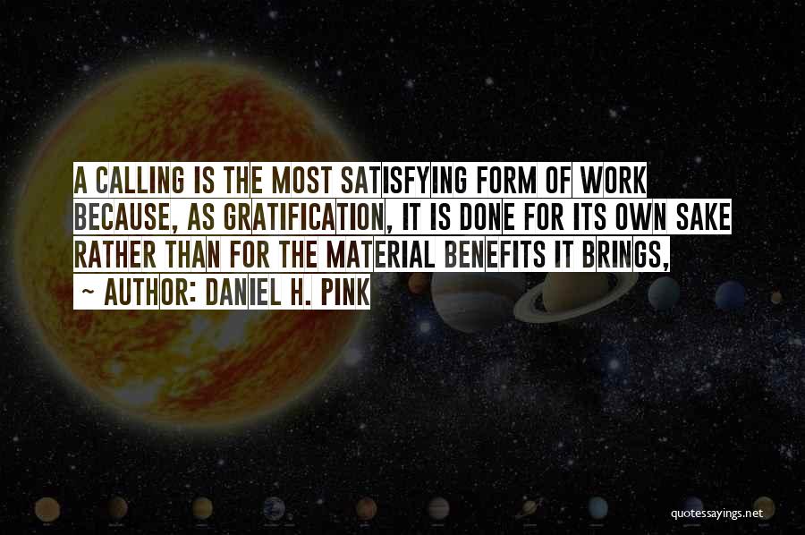 Daniel H. Pink Quotes: A Calling Is The Most Satisfying Form Of Work Because, As Gratification, It Is Done For Its Own Sake Rather