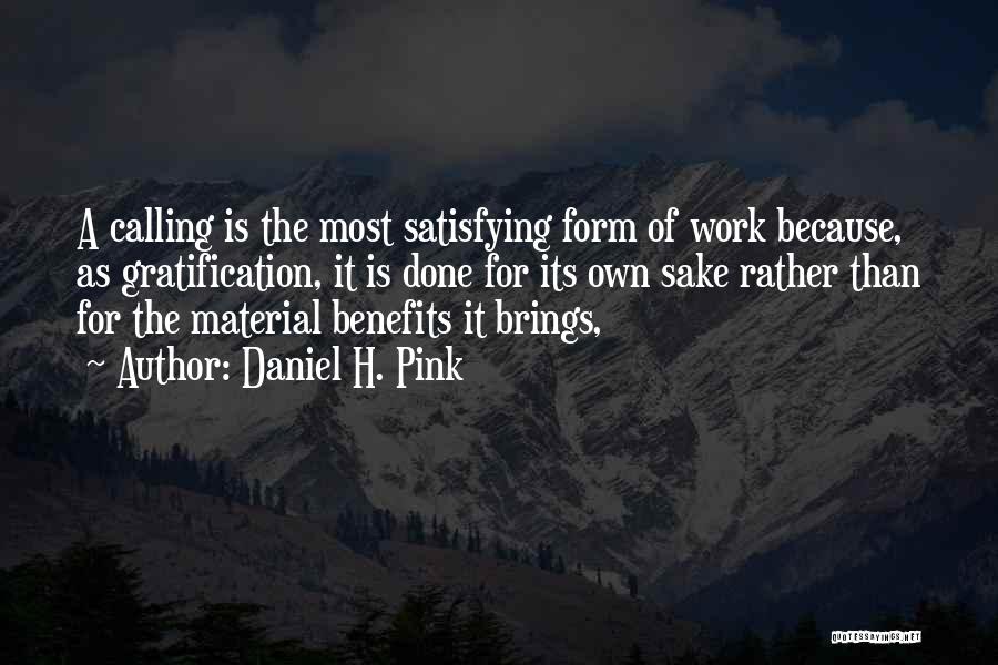Daniel H. Pink Quotes: A Calling Is The Most Satisfying Form Of Work Because, As Gratification, It Is Done For Its Own Sake Rather