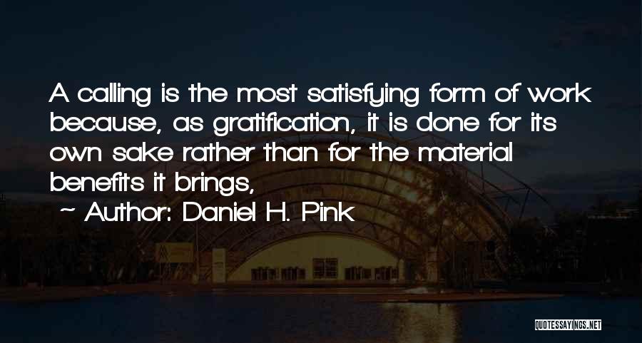Daniel H. Pink Quotes: A Calling Is The Most Satisfying Form Of Work Because, As Gratification, It Is Done For Its Own Sake Rather