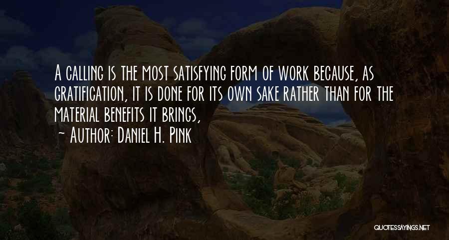 Daniel H. Pink Quotes: A Calling Is The Most Satisfying Form Of Work Because, As Gratification, It Is Done For Its Own Sake Rather