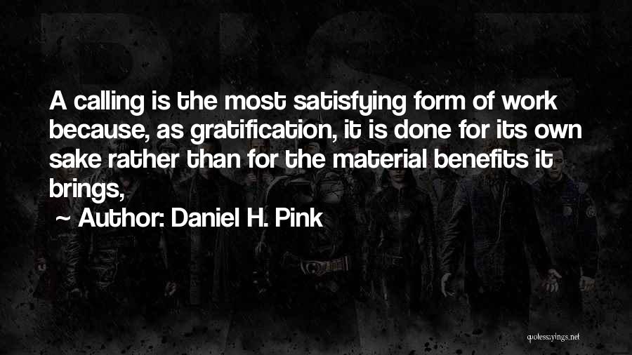 Daniel H. Pink Quotes: A Calling Is The Most Satisfying Form Of Work Because, As Gratification, It Is Done For Its Own Sake Rather
