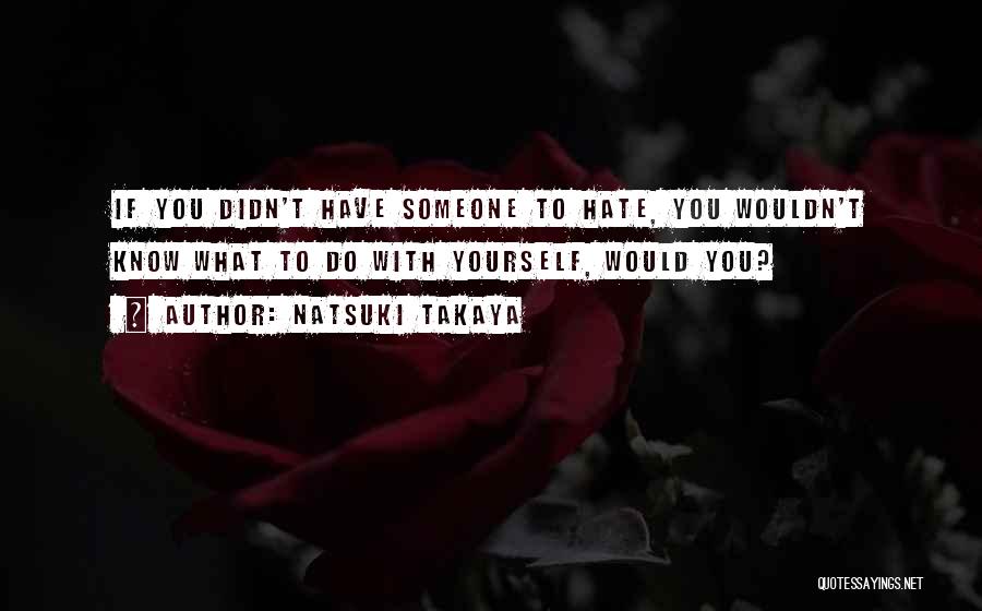 Natsuki Takaya Quotes: If You Didn't Have Someone To Hate, You Wouldn't Know What To Do With Yourself, Would You?