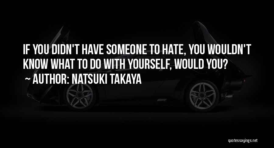 Natsuki Takaya Quotes: If You Didn't Have Someone To Hate, You Wouldn't Know What To Do With Yourself, Would You?