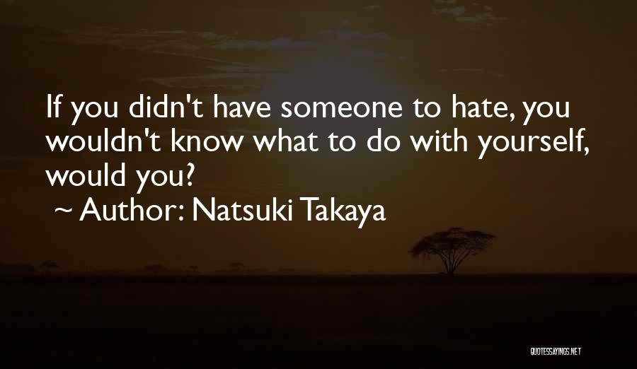 Natsuki Takaya Quotes: If You Didn't Have Someone To Hate, You Wouldn't Know What To Do With Yourself, Would You?