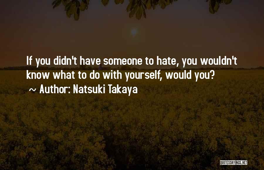 Natsuki Takaya Quotes: If You Didn't Have Someone To Hate, You Wouldn't Know What To Do With Yourself, Would You?