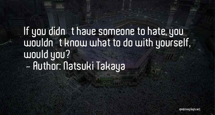 Natsuki Takaya Quotes: If You Didn't Have Someone To Hate, You Wouldn't Know What To Do With Yourself, Would You?