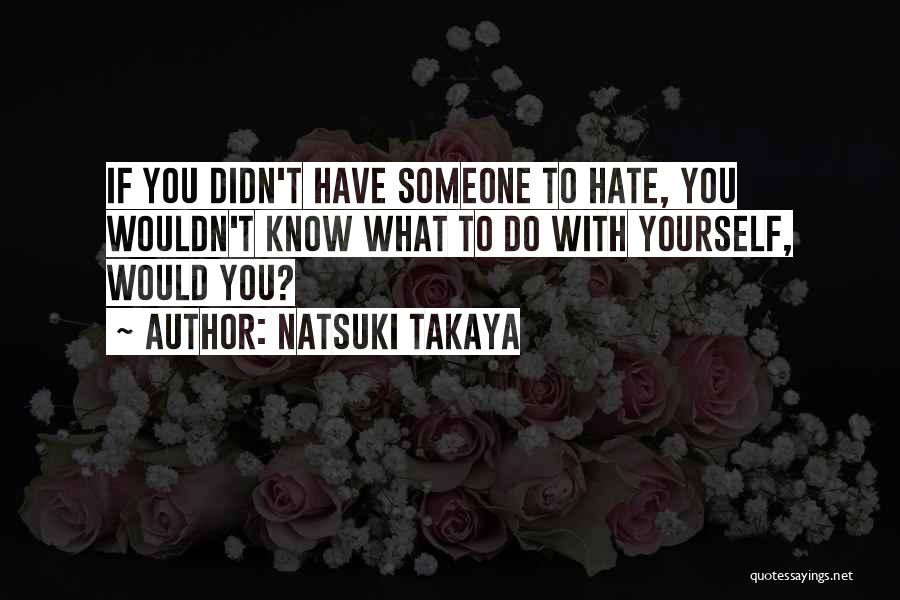 Natsuki Takaya Quotes: If You Didn't Have Someone To Hate, You Wouldn't Know What To Do With Yourself, Would You?