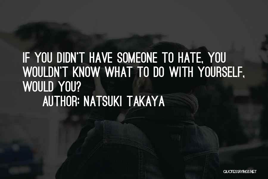 Natsuki Takaya Quotes: If You Didn't Have Someone To Hate, You Wouldn't Know What To Do With Yourself, Would You?