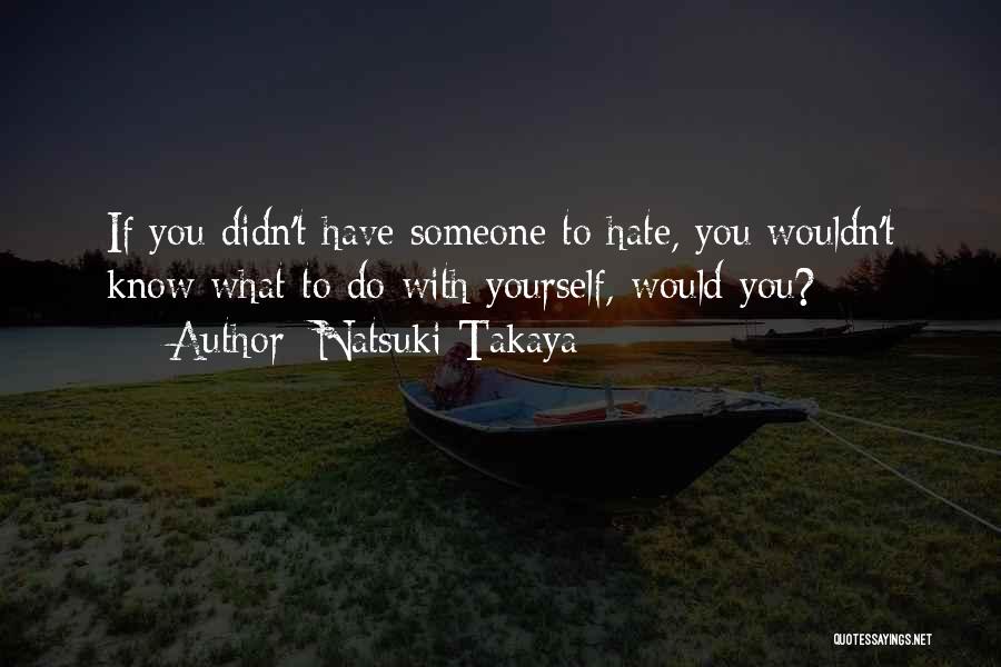 Natsuki Takaya Quotes: If You Didn't Have Someone To Hate, You Wouldn't Know What To Do With Yourself, Would You?