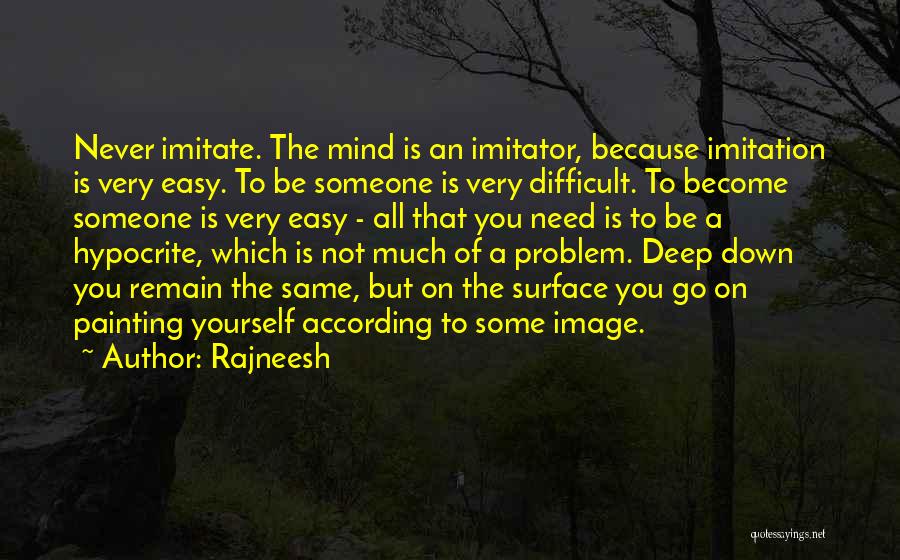 Rajneesh Quotes: Never Imitate. The Mind Is An Imitator, Because Imitation Is Very Easy. To Be Someone Is Very Difficult. To Become