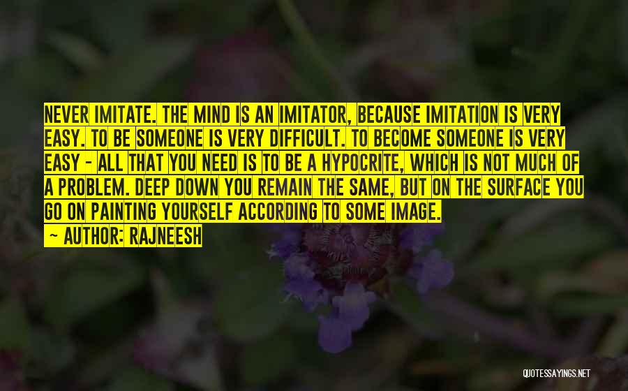 Rajneesh Quotes: Never Imitate. The Mind Is An Imitator, Because Imitation Is Very Easy. To Be Someone Is Very Difficult. To Become