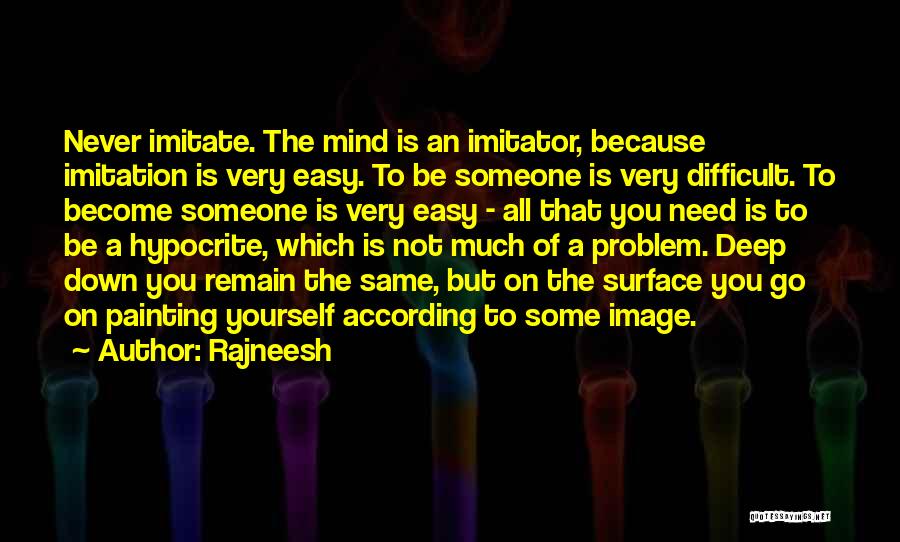 Rajneesh Quotes: Never Imitate. The Mind Is An Imitator, Because Imitation Is Very Easy. To Be Someone Is Very Difficult. To Become