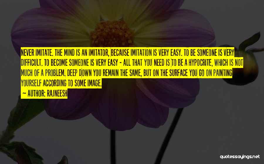 Rajneesh Quotes: Never Imitate. The Mind Is An Imitator, Because Imitation Is Very Easy. To Be Someone Is Very Difficult. To Become