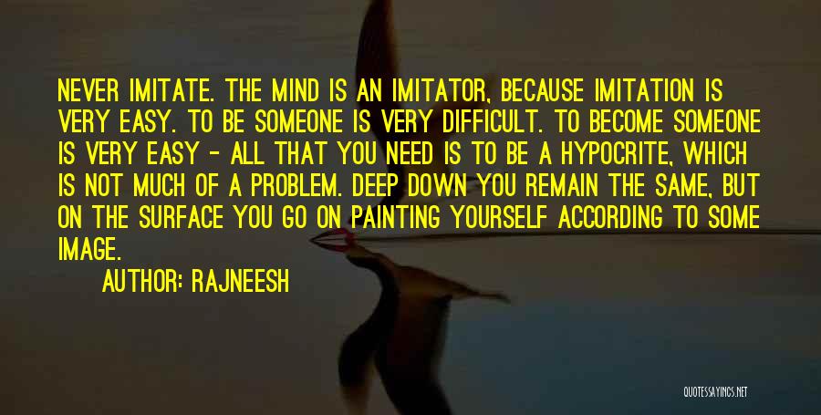 Rajneesh Quotes: Never Imitate. The Mind Is An Imitator, Because Imitation Is Very Easy. To Be Someone Is Very Difficult. To Become