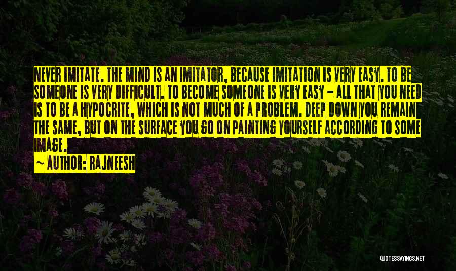 Rajneesh Quotes: Never Imitate. The Mind Is An Imitator, Because Imitation Is Very Easy. To Be Someone Is Very Difficult. To Become