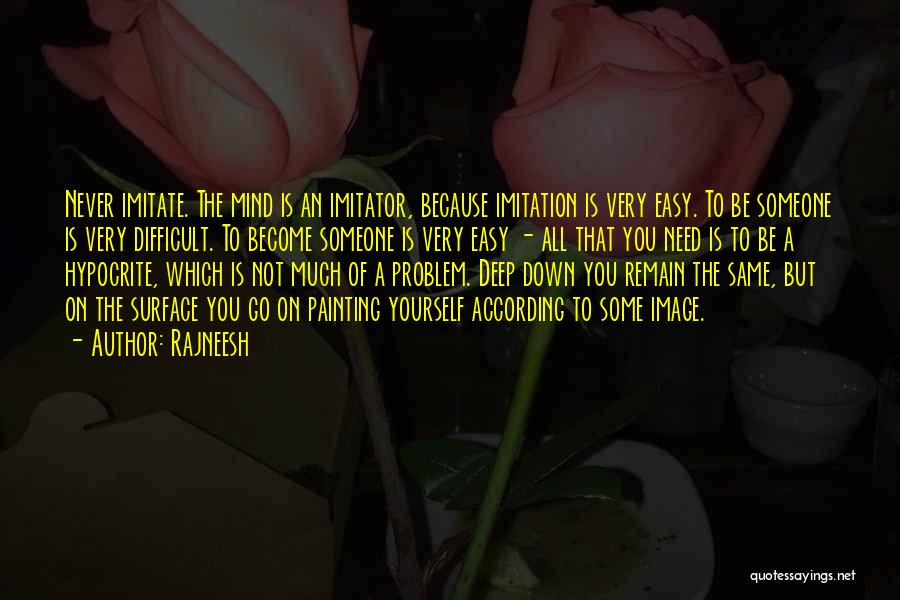 Rajneesh Quotes: Never Imitate. The Mind Is An Imitator, Because Imitation Is Very Easy. To Be Someone Is Very Difficult. To Become