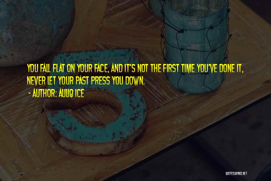 Auliq Ice Quotes: You Fall Flat On Your Face, And It's Not The First Time You've Done It, Never Let Your Past Press