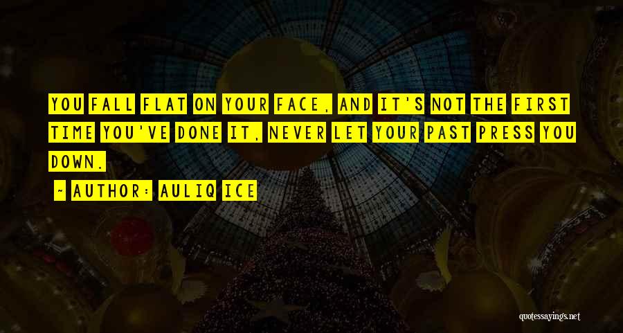 Auliq Ice Quotes: You Fall Flat On Your Face, And It's Not The First Time You've Done It, Never Let Your Past Press