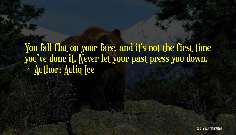 Auliq Ice Quotes: You Fall Flat On Your Face, And It's Not The First Time You've Done It, Never Let Your Past Press