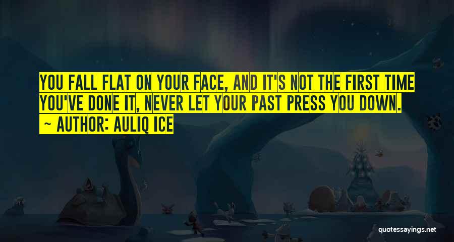 Auliq Ice Quotes: You Fall Flat On Your Face, And It's Not The First Time You've Done It, Never Let Your Past Press