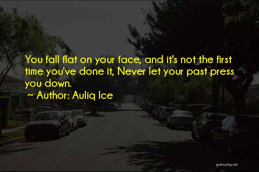 Auliq Ice Quotes: You Fall Flat On Your Face, And It's Not The First Time You've Done It, Never Let Your Past Press