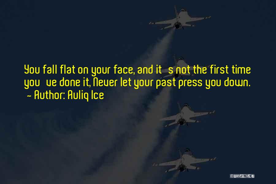 Auliq Ice Quotes: You Fall Flat On Your Face, And It's Not The First Time You've Done It, Never Let Your Past Press