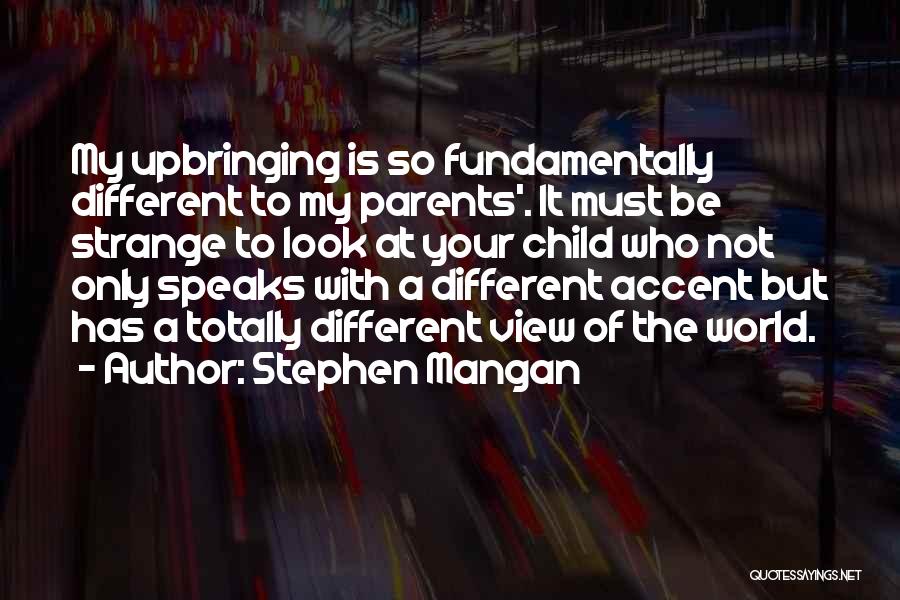 Stephen Mangan Quotes: My Upbringing Is So Fundamentally Different To My Parents'. It Must Be Strange To Look At Your Child Who Not