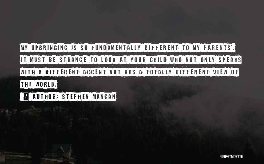 Stephen Mangan Quotes: My Upbringing Is So Fundamentally Different To My Parents'. It Must Be Strange To Look At Your Child Who Not