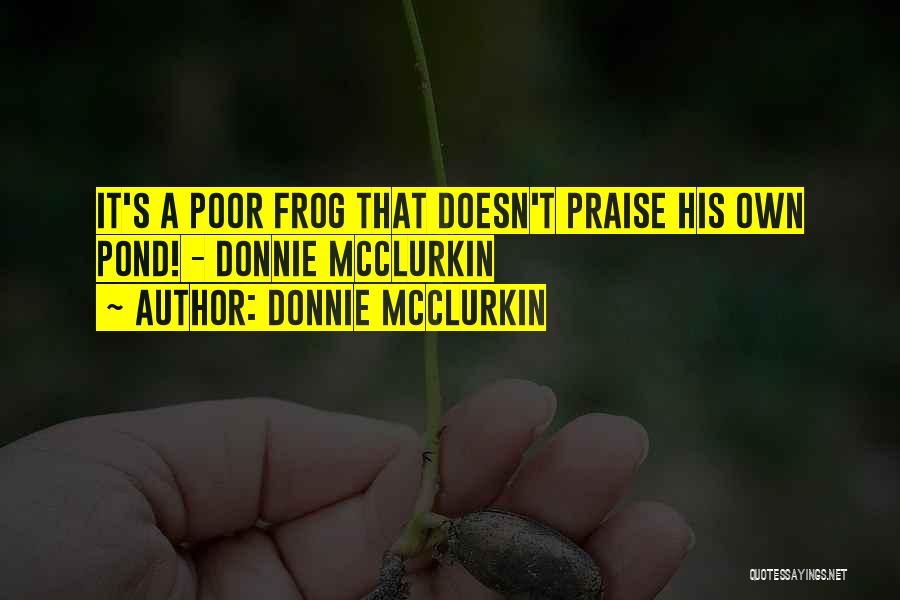 Donnie McClurkin Quotes: It's A Poor Frog That Doesn't Praise His Own Pond! - Donnie Mcclurkin
