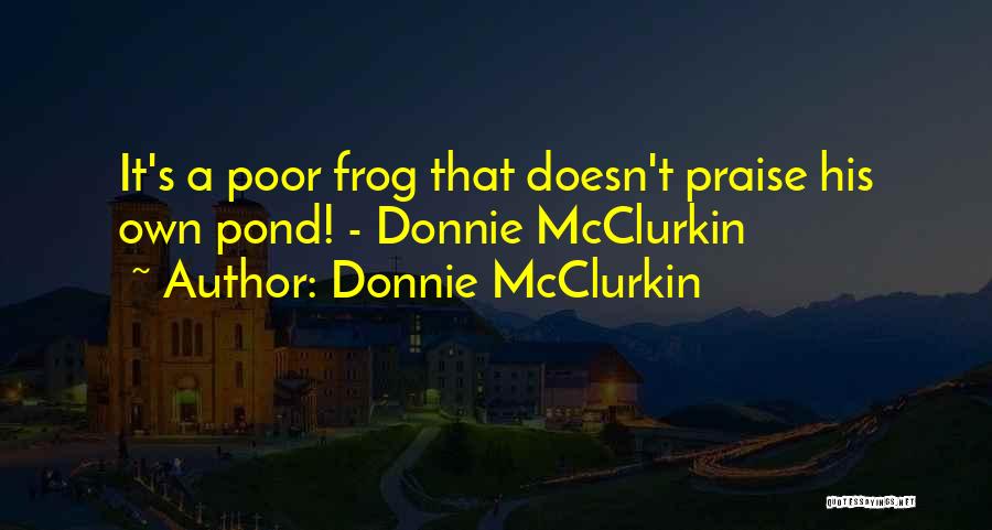 Donnie McClurkin Quotes: It's A Poor Frog That Doesn't Praise His Own Pond! - Donnie Mcclurkin