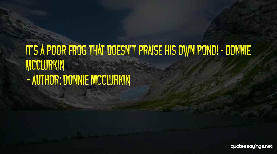 Donnie McClurkin Quotes: It's A Poor Frog That Doesn't Praise His Own Pond! - Donnie Mcclurkin