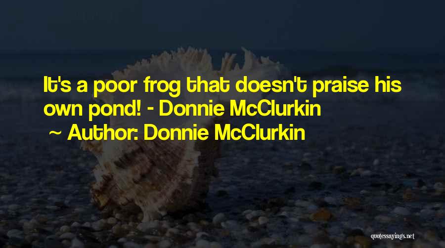 Donnie McClurkin Quotes: It's A Poor Frog That Doesn't Praise His Own Pond! - Donnie Mcclurkin