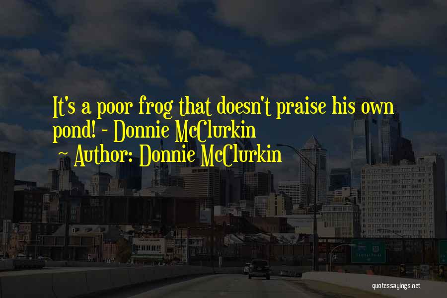 Donnie McClurkin Quotes: It's A Poor Frog That Doesn't Praise His Own Pond! - Donnie Mcclurkin