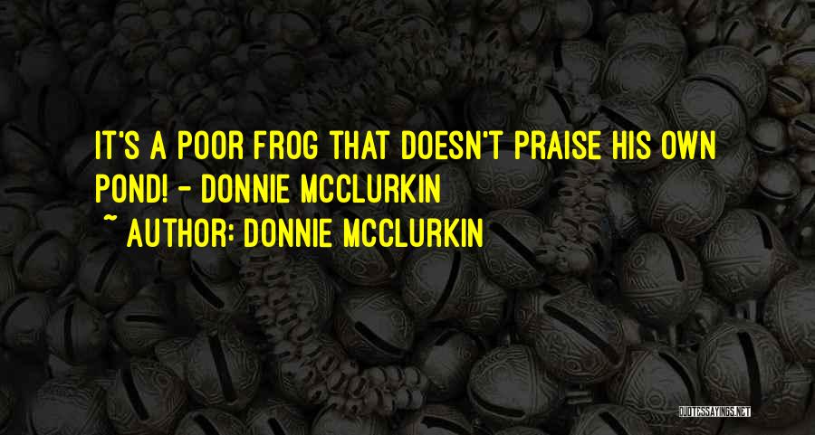 Donnie McClurkin Quotes: It's A Poor Frog That Doesn't Praise His Own Pond! - Donnie Mcclurkin