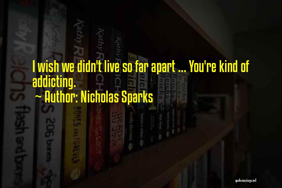 Nicholas Sparks Quotes: I Wish We Didn't Live So Far Apart ... You're Kind Of Addicting.