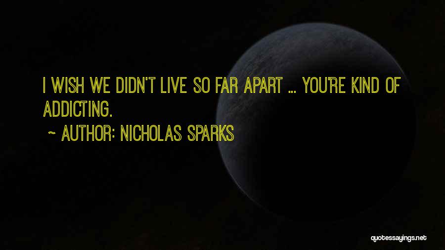 Nicholas Sparks Quotes: I Wish We Didn't Live So Far Apart ... You're Kind Of Addicting.