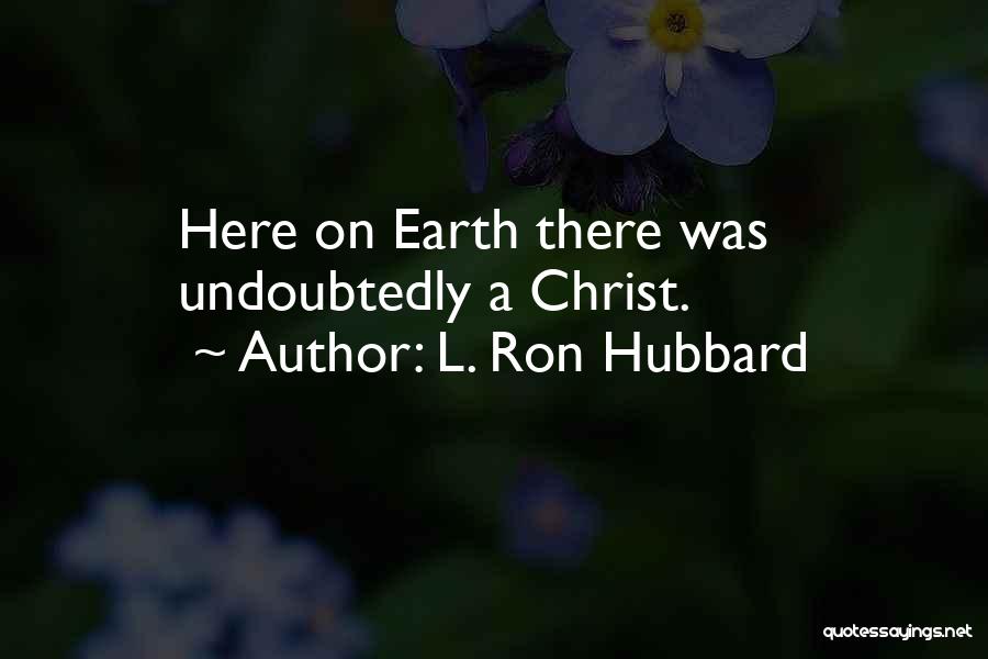 L. Ron Hubbard Quotes: Here On Earth There Was Undoubtedly A Christ.