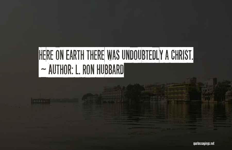 L. Ron Hubbard Quotes: Here On Earth There Was Undoubtedly A Christ.